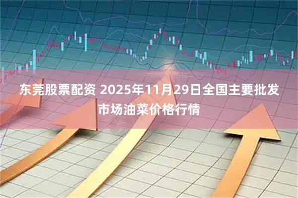 東莞股票配資 2025年11月29日全國主要批發市場油菜價格行情